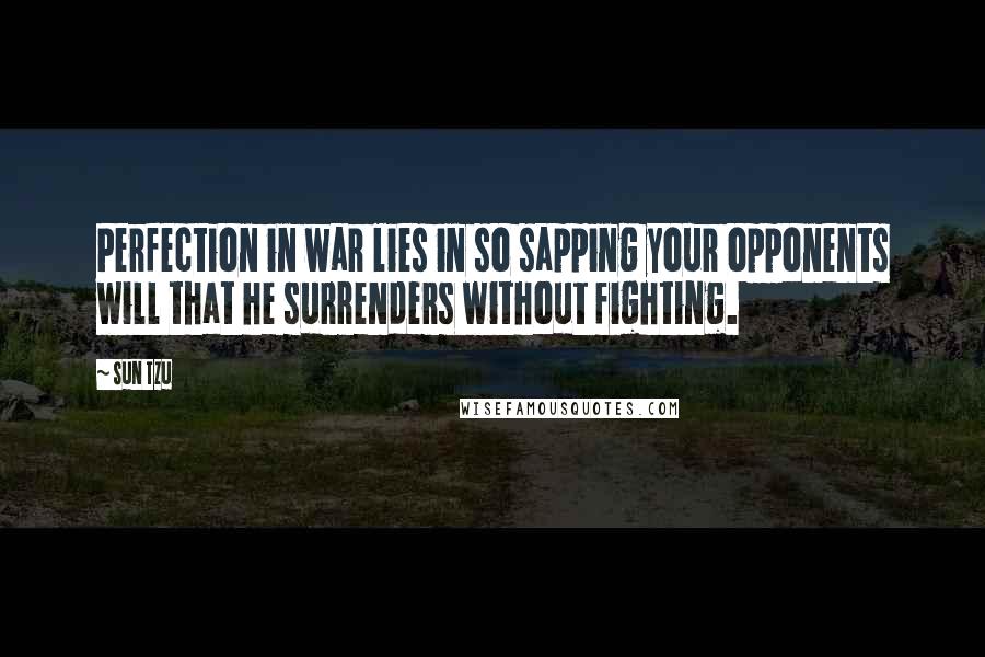 Sun Tzu Quotes: Perfection in war lies in so sapping your opponents will that he surrenders without fighting.