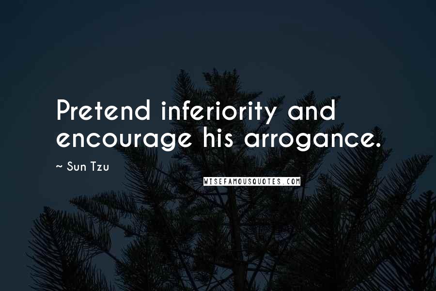 Sun Tzu Quotes: Pretend inferiority and encourage his arrogance.