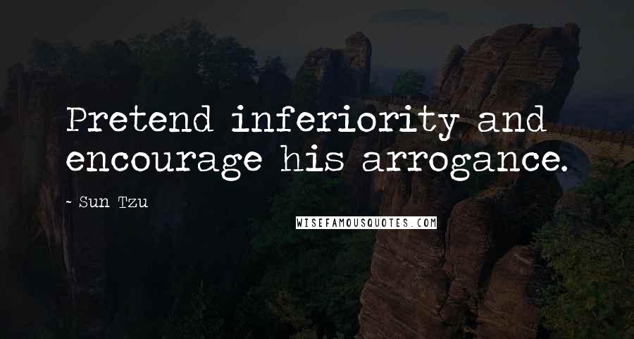 Sun Tzu Quotes: Pretend inferiority and encourage his arrogance.