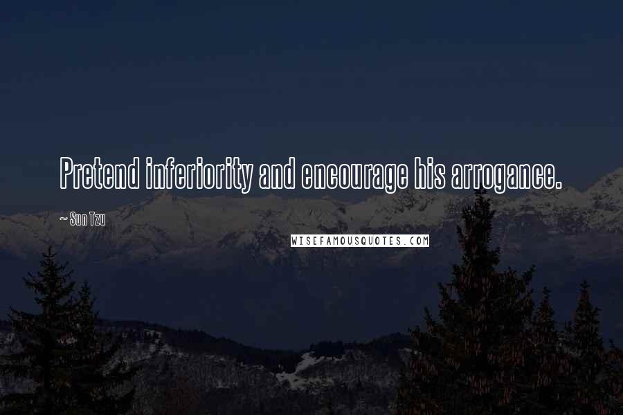 Sun Tzu Quotes: Pretend inferiority and encourage his arrogance.