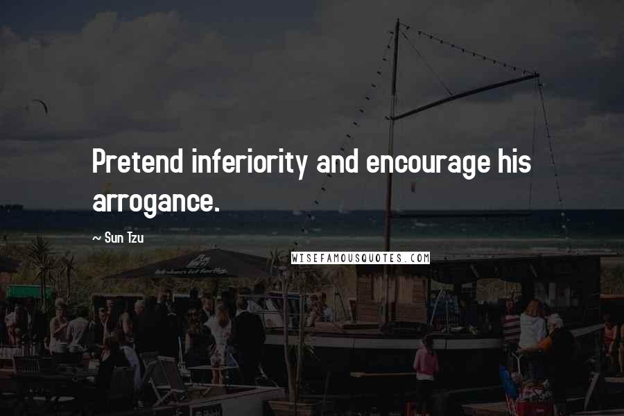 Sun Tzu Quotes: Pretend inferiority and encourage his arrogance.