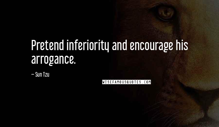 Sun Tzu Quotes: Pretend inferiority and encourage his arrogance.