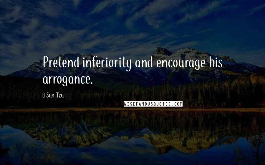 Sun Tzu Quotes: Pretend inferiority and encourage his arrogance.