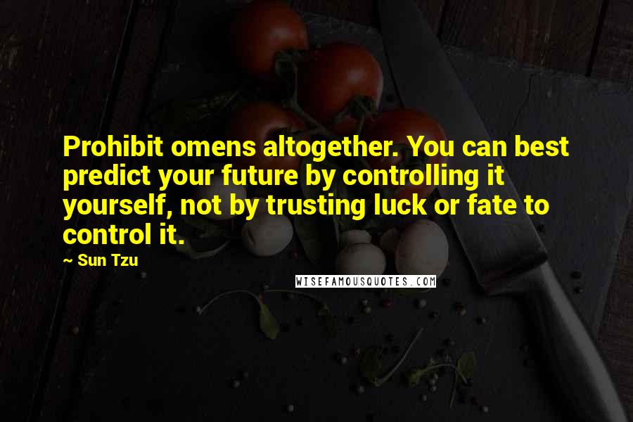 Sun Tzu Quotes: Prohibit omens altogether. You can best predict your future by controlling it yourself, not by trusting luck or fate to control it.