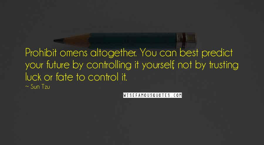 Sun Tzu Quotes: Prohibit omens altogether. You can best predict your future by controlling it yourself, not by trusting luck or fate to control it.