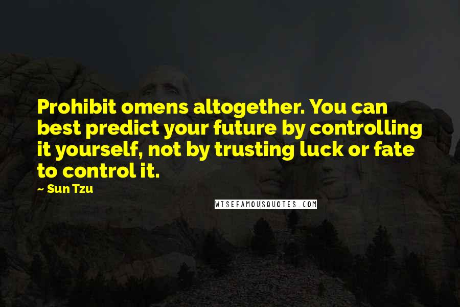 Sun Tzu Quotes: Prohibit omens altogether. You can best predict your future by controlling it yourself, not by trusting luck or fate to control it.