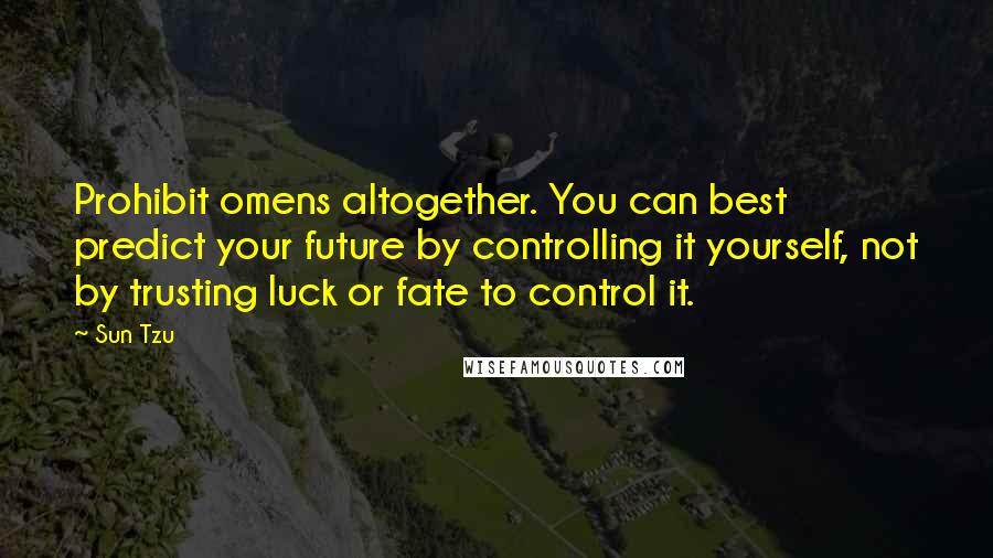 Sun Tzu Quotes: Prohibit omens altogether. You can best predict your future by controlling it yourself, not by trusting luck or fate to control it.