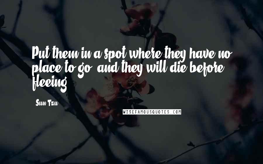 Sun Tzu Quotes: Put them in a spot where they have no place to go, and they will die before fleeing.
