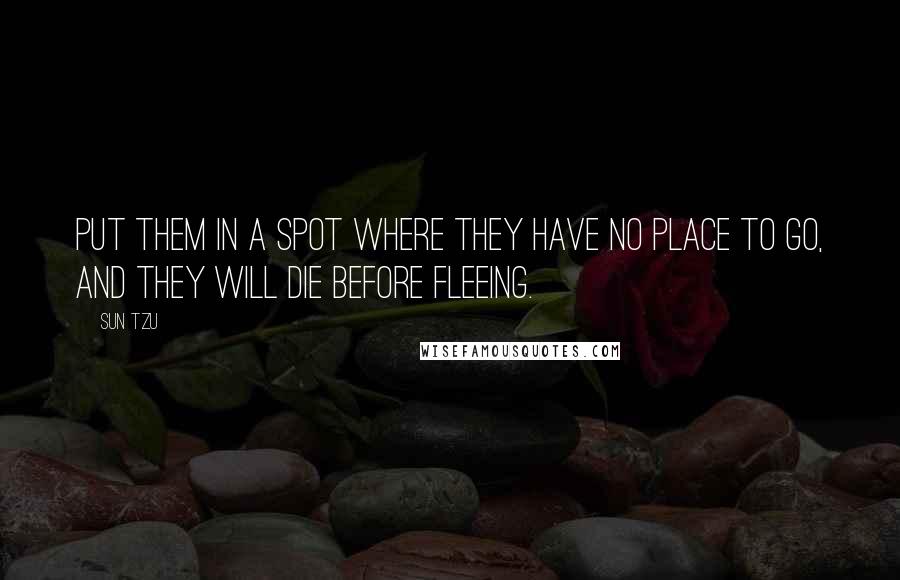 Sun Tzu Quotes: Put them in a spot where they have no place to go, and they will die before fleeing.