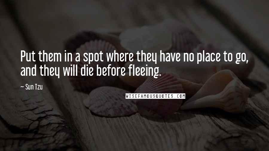 Sun Tzu Quotes: Put them in a spot where they have no place to go, and they will die before fleeing.