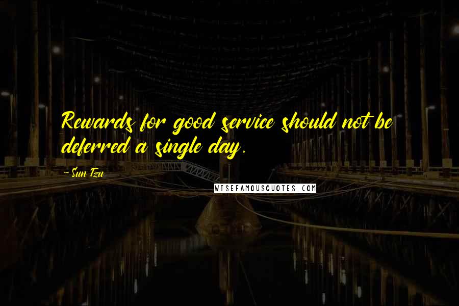 Sun Tzu Quotes: Rewards for good service should not be deferred a single day.