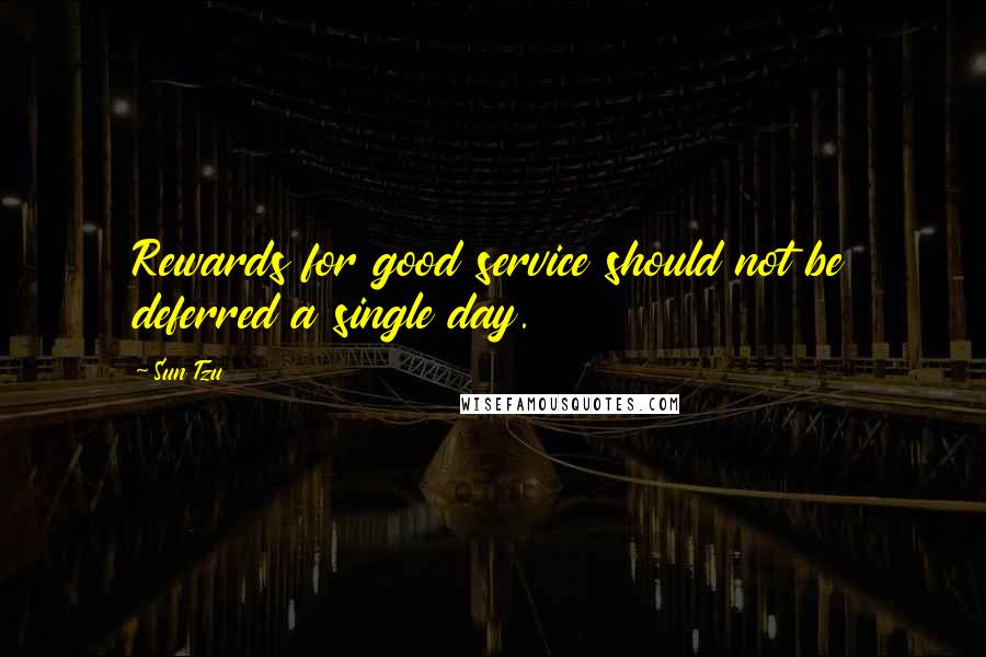 Sun Tzu Quotes: Rewards for good service should not be deferred a single day.