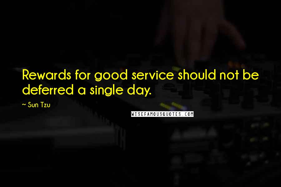 Sun Tzu Quotes: Rewards for good service should not be deferred a single day.