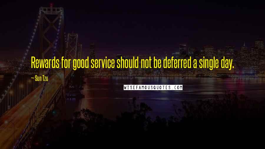 Sun Tzu Quotes: Rewards for good service should not be deferred a single day.