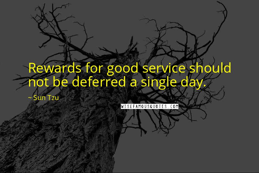 Sun Tzu Quotes: Rewards for good service should not be deferred a single day.