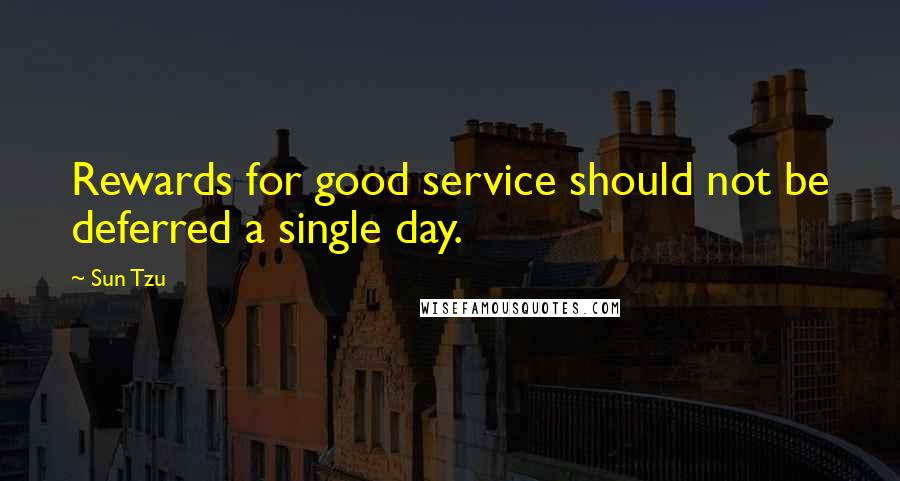 Sun Tzu Quotes: Rewards for good service should not be deferred a single day.