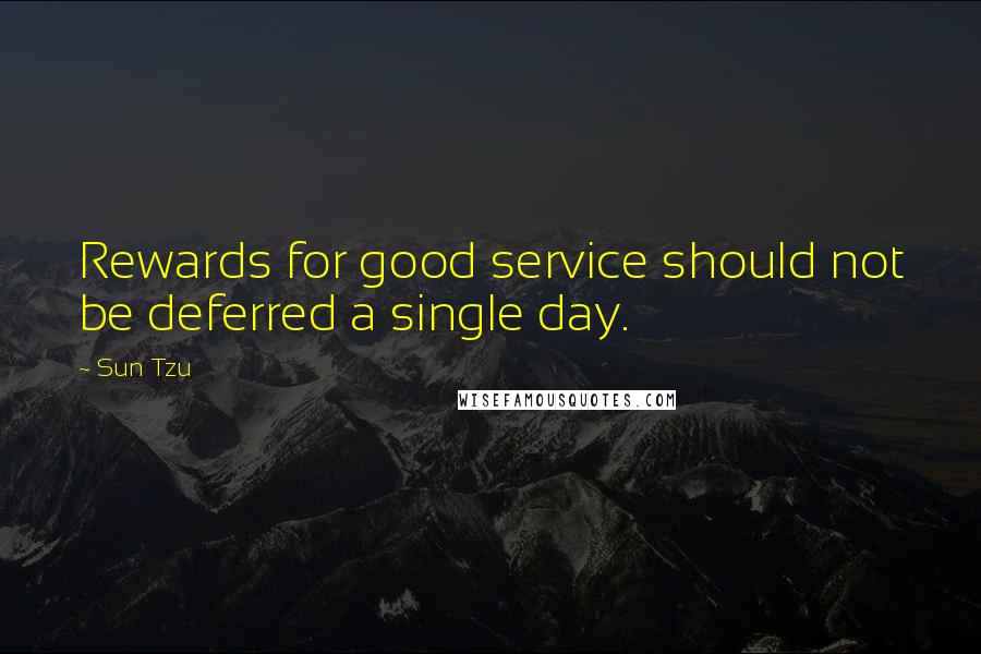 Sun Tzu Quotes: Rewards for good service should not be deferred a single day.