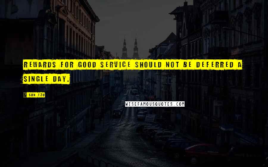 Sun Tzu Quotes: Rewards for good service should not be deferred a single day.