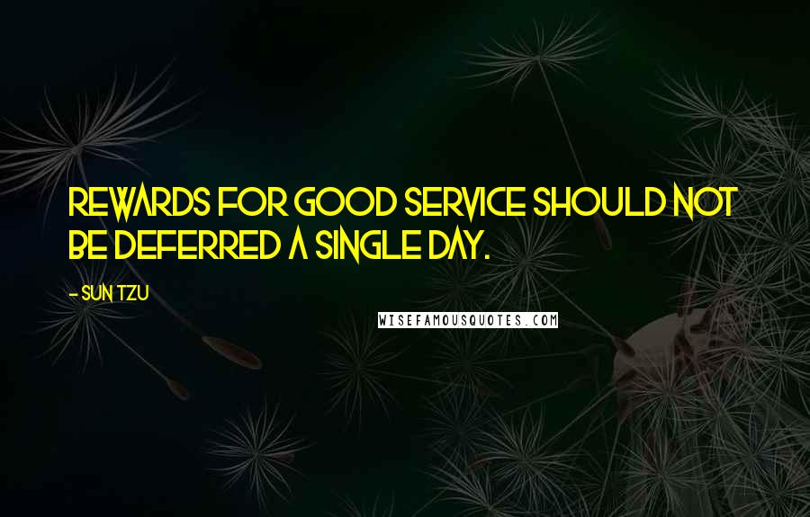 Sun Tzu Quotes: Rewards for good service should not be deferred a single day.