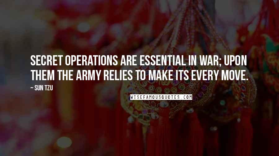 Sun Tzu Quotes: Secret operations are essential in war; upon them the army relies to make its every move.