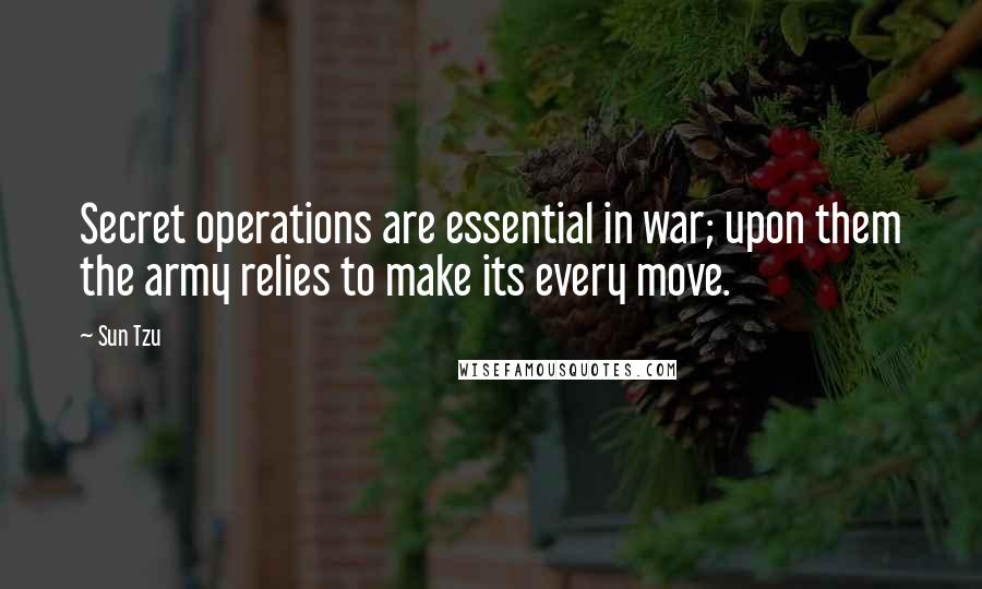 Sun Tzu Quotes: Secret operations are essential in war; upon them the army relies to make its every move.