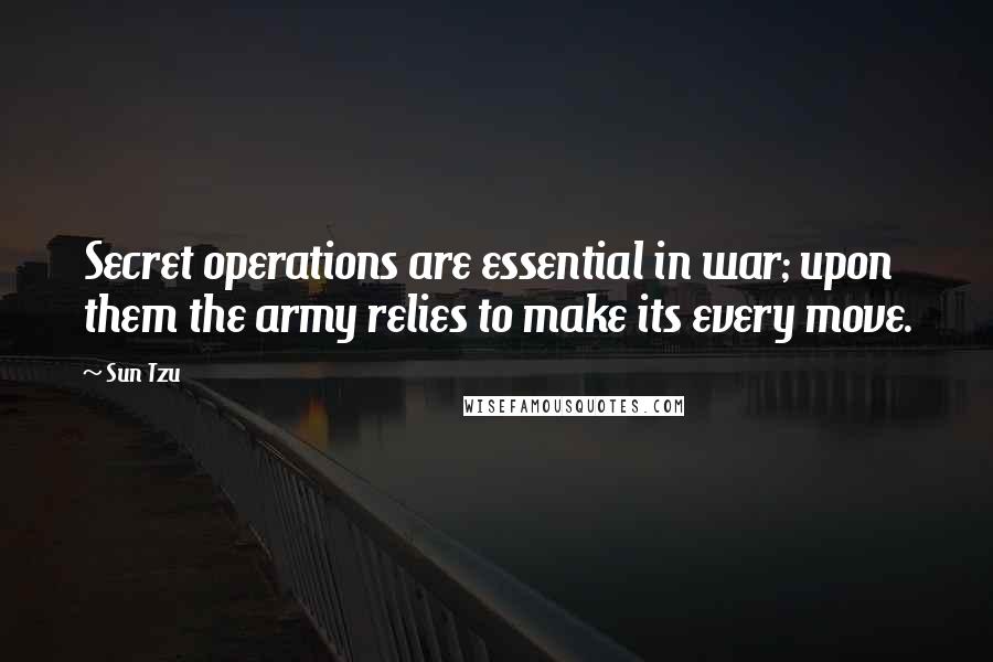 Sun Tzu Quotes: Secret operations are essential in war; upon them the army relies to make its every move.