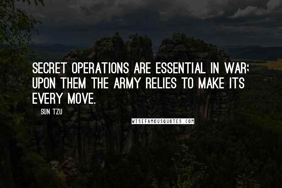 Sun Tzu Quotes: Secret operations are essential in war; upon them the army relies to make its every move.