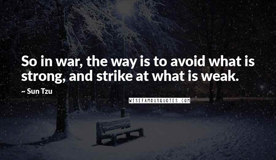 Sun Tzu Quotes: So in war, the way is to avoid what is strong, and strike at what is weak.