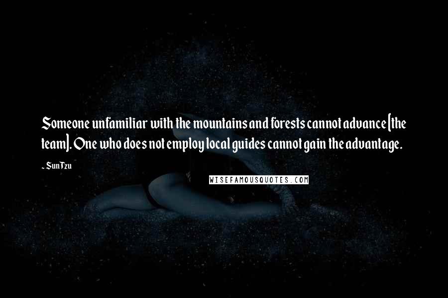 Sun Tzu Quotes: Someone unfamiliar with the mountains and forests cannot advance [the team]. One who does not employ local guides cannot gain the advantage.