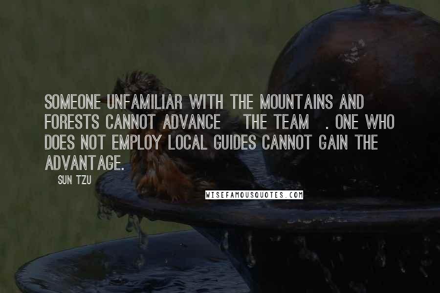 Sun Tzu Quotes: Someone unfamiliar with the mountains and forests cannot advance [the team]. One who does not employ local guides cannot gain the advantage.