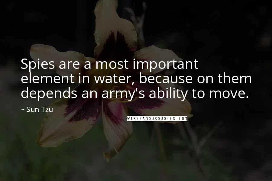 Sun Tzu Quotes: Spies are a most important element in water, because on them depends an army's ability to move.