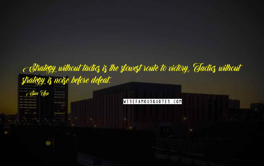 Sun Tzu Quotes: Strategy without tactics is the slowest route to victory. Tactics without strategy is noise before defeat.