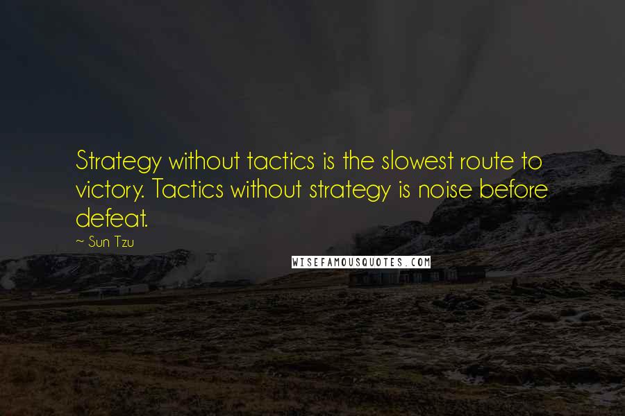 Sun Tzu Quotes: Strategy without tactics is the slowest route to victory. Tactics without strategy is noise before defeat.