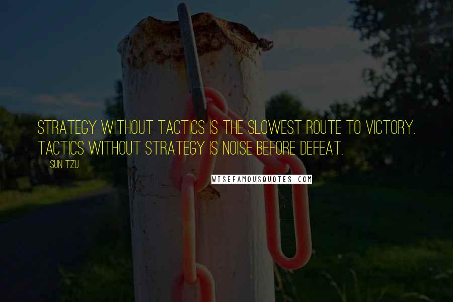 Sun Tzu Quotes: Strategy without tactics is the slowest route to victory. Tactics without strategy is noise before defeat.