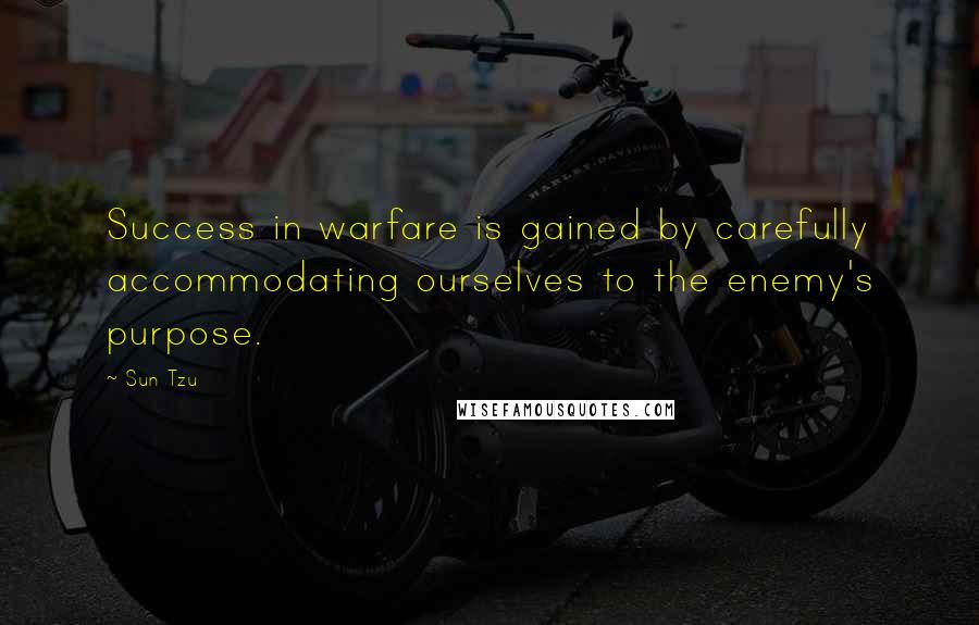 Sun Tzu Quotes: Success in warfare is gained by carefully accommodating ourselves to the enemy's purpose.