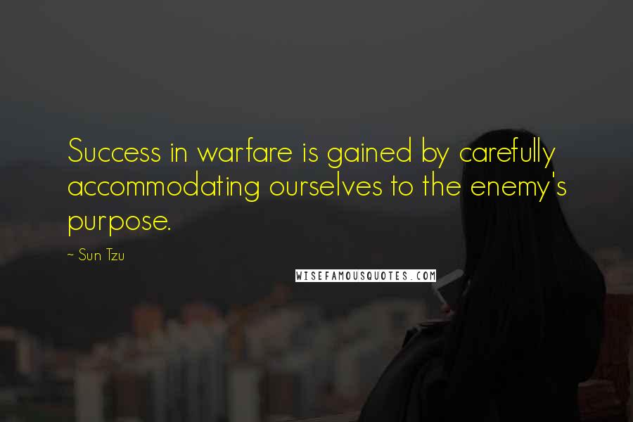 Sun Tzu Quotes: Success in warfare is gained by carefully accommodating ourselves to the enemy's purpose.