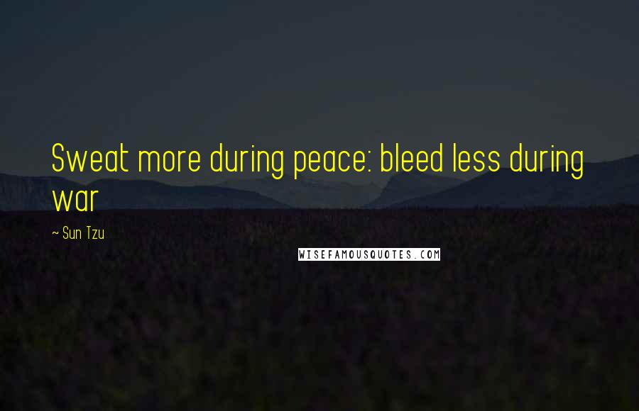 Sun Tzu Quotes: Sweat more during peace: bleed less during war