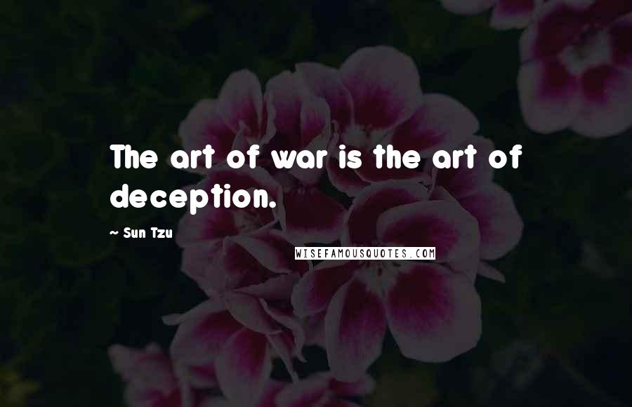 Sun Tzu Quotes: The art of war is the art of deception.