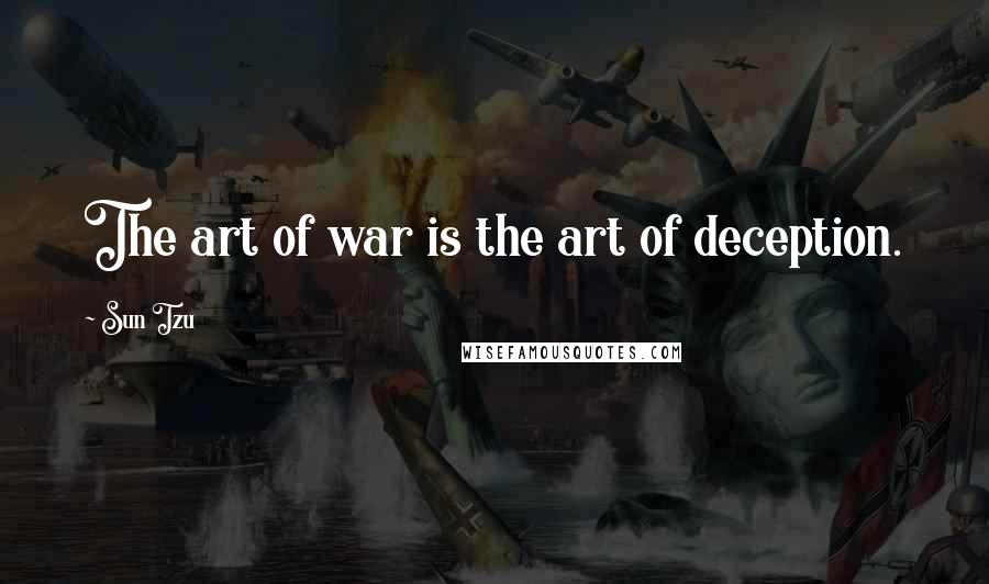 Sun Tzu Quotes: The art of war is the art of deception.