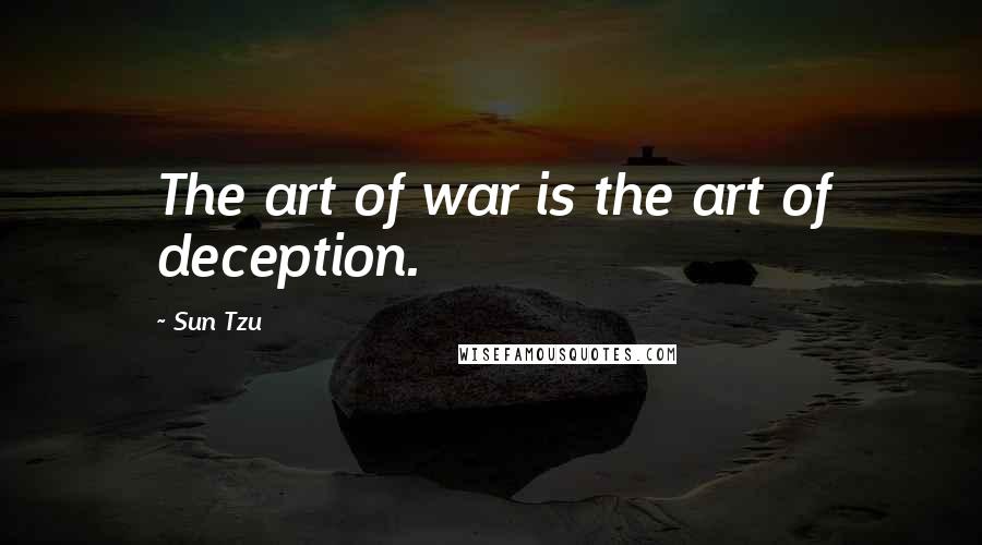 Sun Tzu Quotes: The art of war is the art of deception.