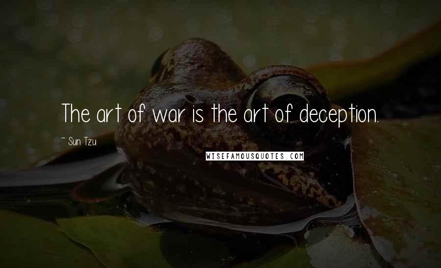 Sun Tzu Quotes: The art of war is the art of deception.