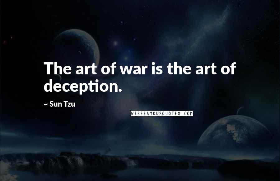 Sun Tzu Quotes: The art of war is the art of deception.