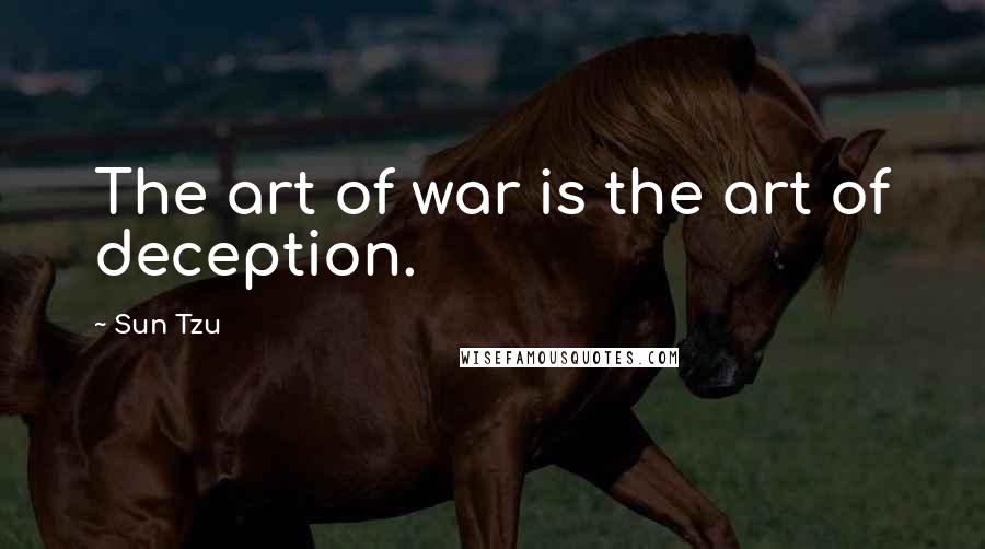 Sun Tzu Quotes: The art of war is the art of deception.