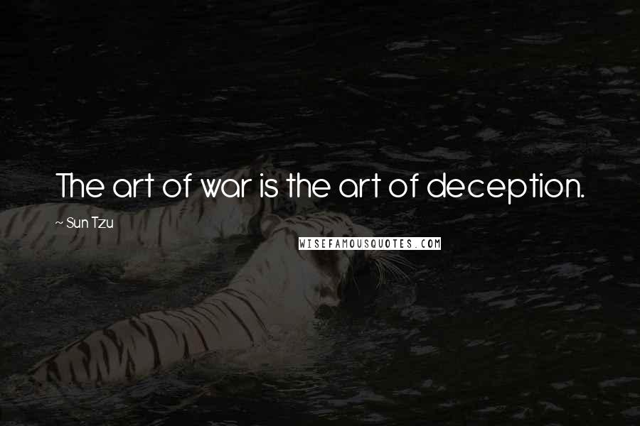 Sun Tzu Quotes: The art of war is the art of deception.