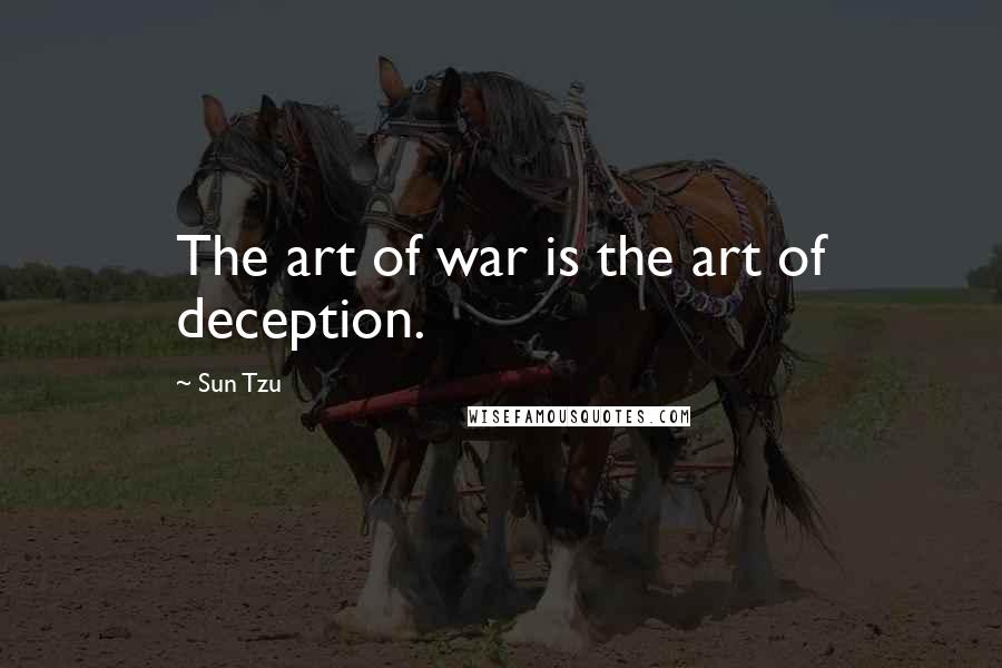 Sun Tzu Quotes: The art of war is the art of deception.