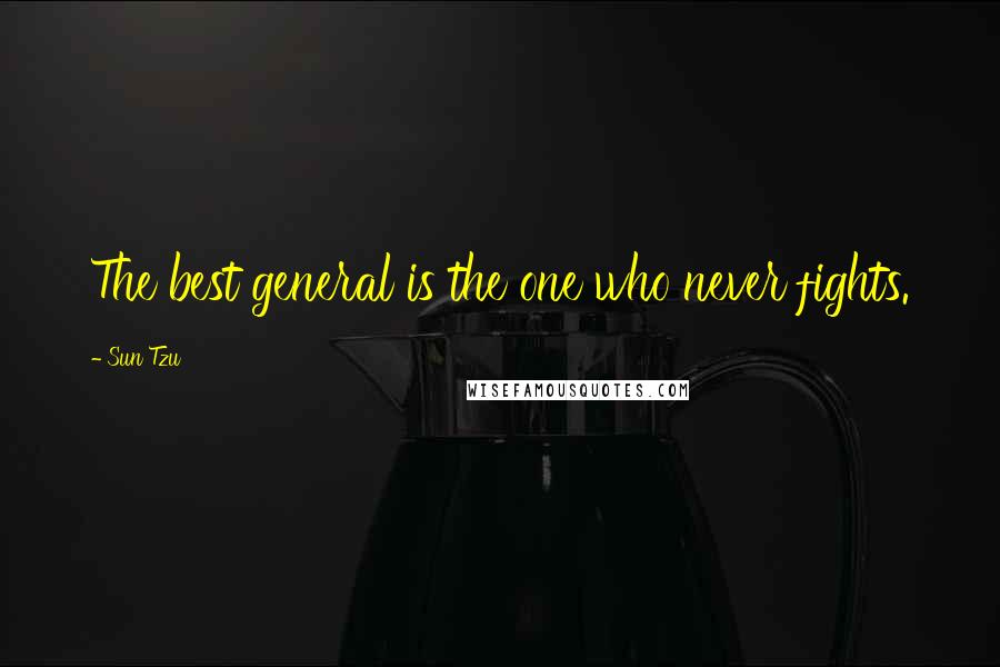 Sun Tzu Quotes: The best general is the one who never fights.