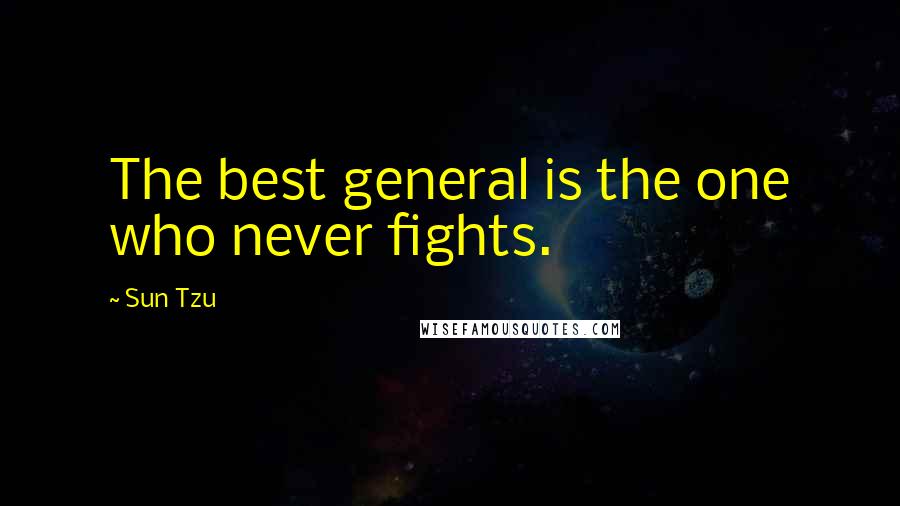 Sun Tzu Quotes: The best general is the one who never fights.