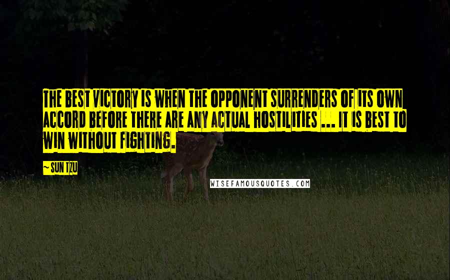 Sun Tzu Quotes: The best victory is when the opponent surrenders of its own accord before there are any actual hostilities ... It is best to win without fighting.