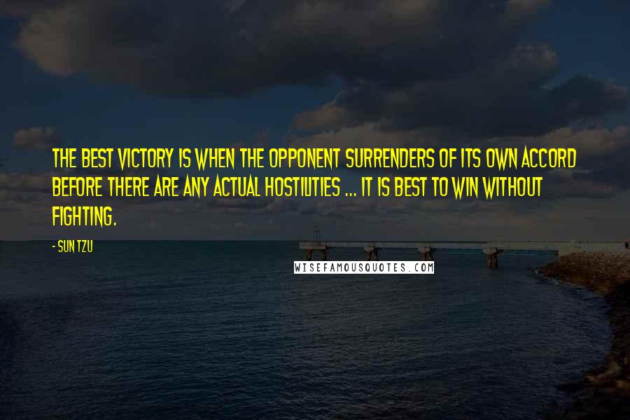 Sun Tzu Quotes: The best victory is when the opponent surrenders of its own accord before there are any actual hostilities ... It is best to win without fighting.