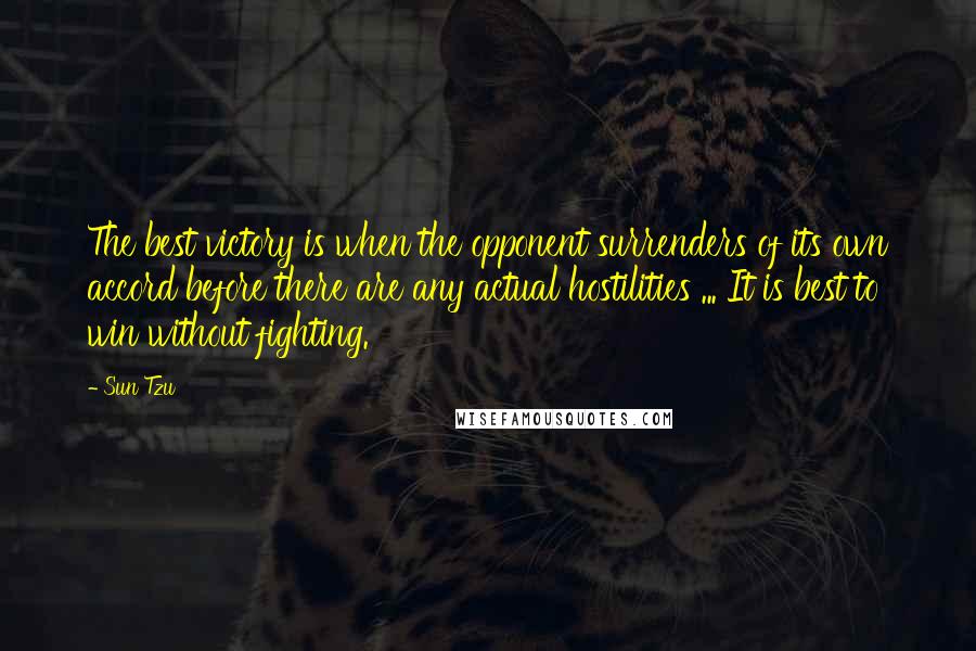 Sun Tzu Quotes: The best victory is when the opponent surrenders of its own accord before there are any actual hostilities ... It is best to win without fighting.